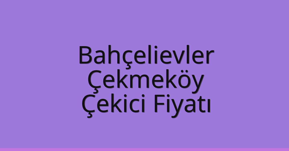 Bahçelievler – Çekmeköy Çekici Fiyatı Bahçelievler – Çekmeköy Çekici Fiyatı