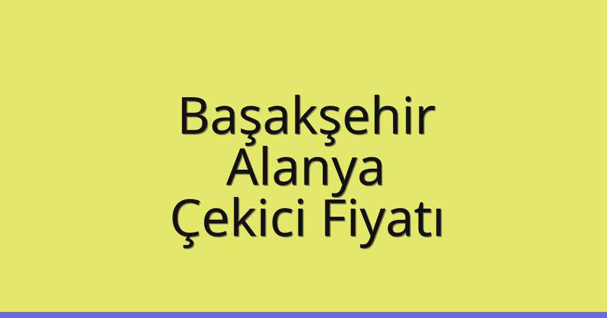 Başakşehir – Alanya Çekici Fiyatı