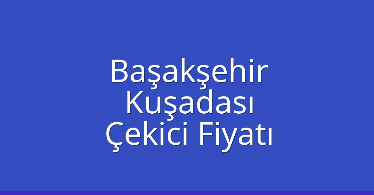 Başakşehir – Kuşadası Çekici Fiyatı Başakşehir – Kuşadası Çekici Fiyatı