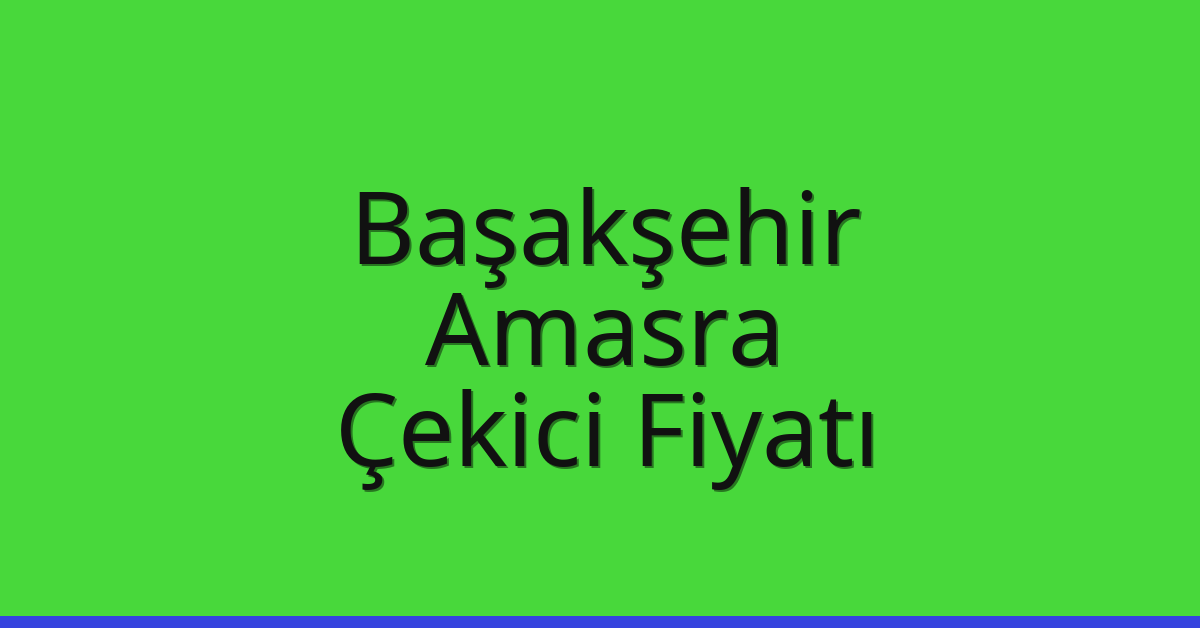 Başakşehir – Amasra Çekici Fiyatı