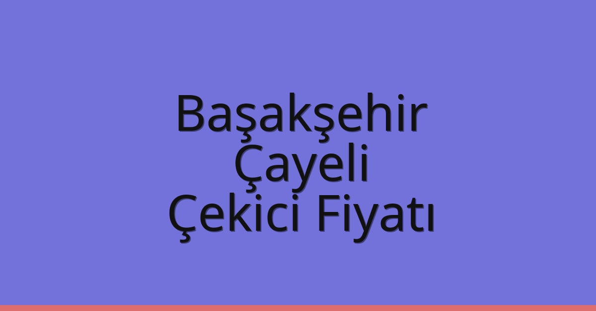 Başakşehir – Çayeli Çekici Fiyatı