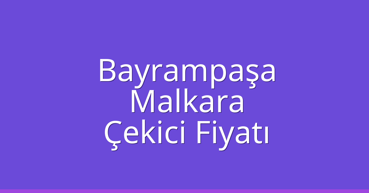 Bayrampaşa – Malkara Çekici Fiyatı