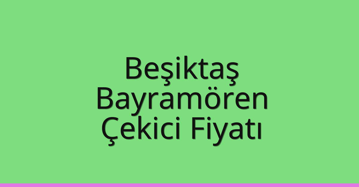 Beşiktaş – Bayramören Çekici Fiyatı