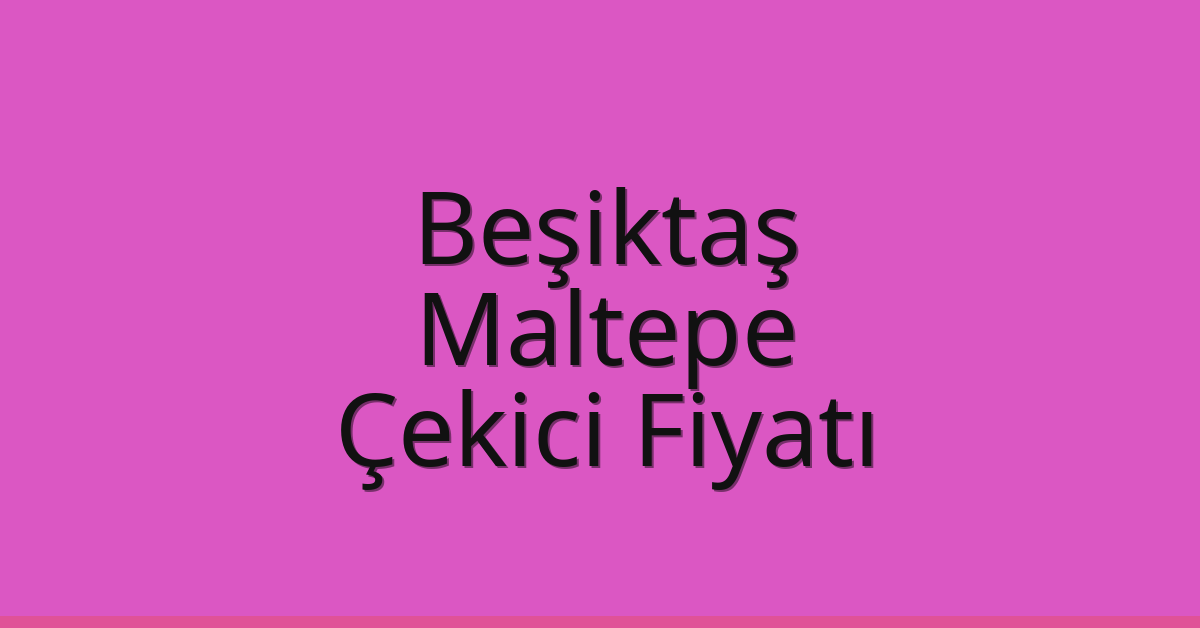 Beşiktaş – Maltepe Çekici Fiyatı