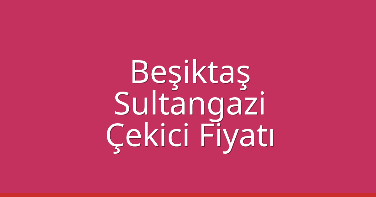 Beşiktaş – Sultangazi Çekici Fiyatı Beşiktaş – Sultangazi Çekici Fiyatı