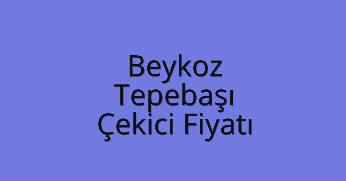Beykoz – Tepebaşı Çekici Fiyatı Beykoz – Tepebaşı Çekici Fiyatı