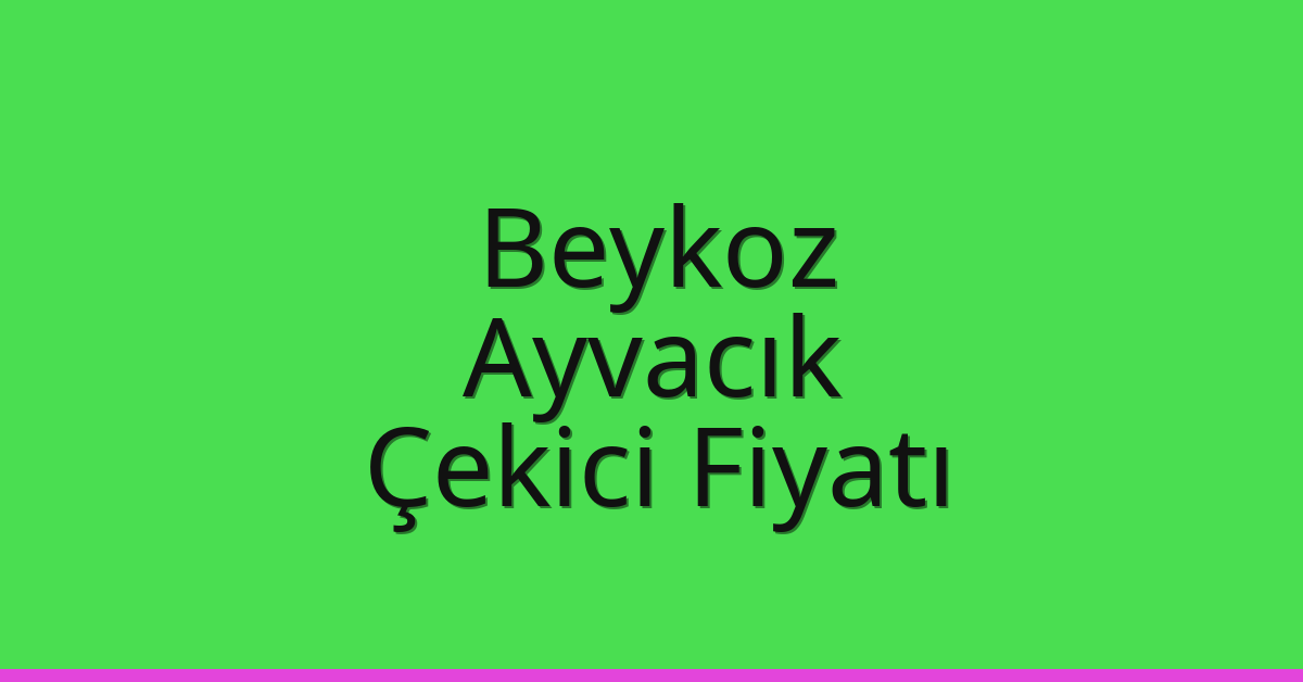 Beykoz – Ayvacık Çekici Fiyatı