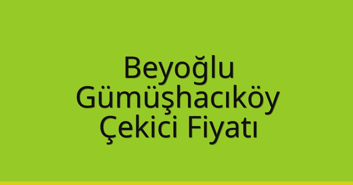 Beyoğlu – Gümüşhacıköy Çekici Fiyatı