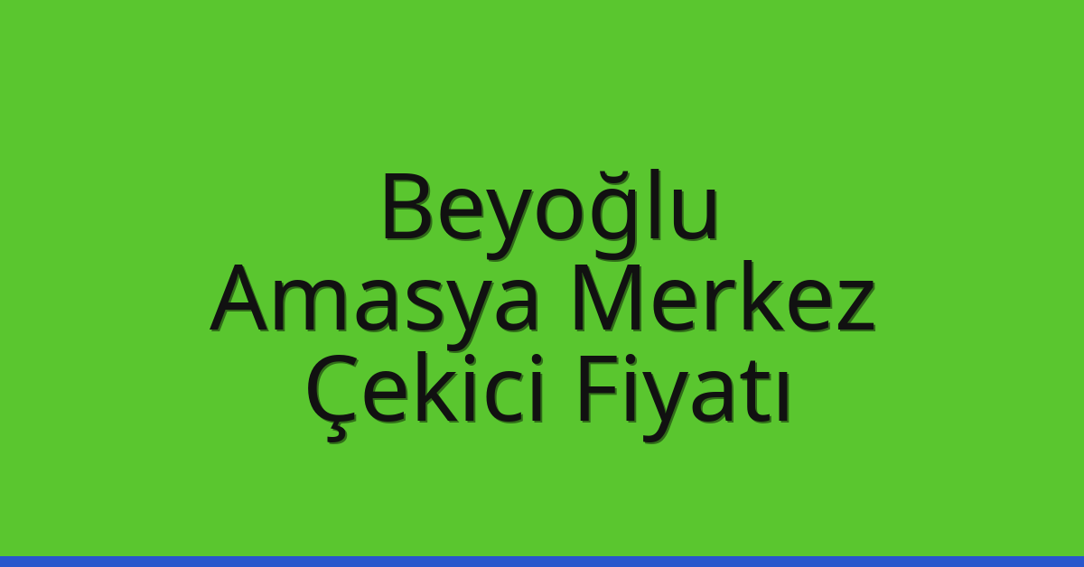 Beyoğlu – Amasya Merkez Çekici Fiyatı