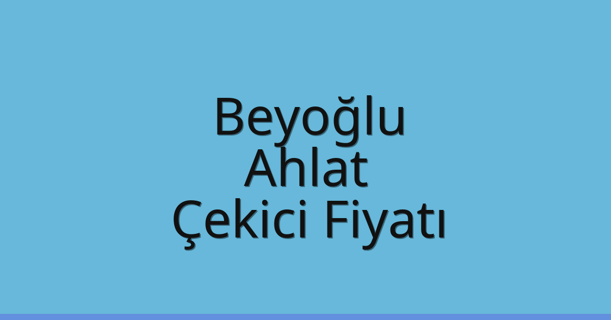 Beyoğlu – Ahlat Çekici Fiyatı Beyoğlu – Ahlat Çekici Fiyatı