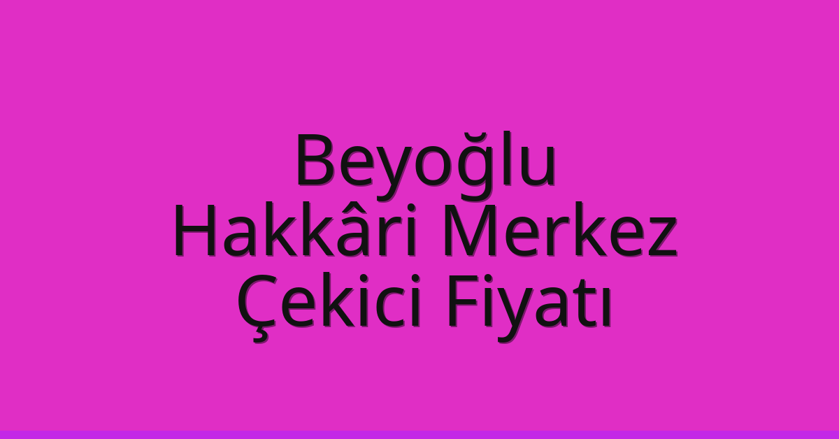 Beyoğlu – Hakkâri Merkez Çekici Fiyatı