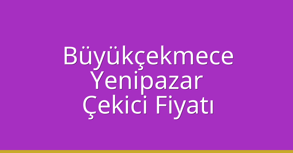 Büyükçekmece – Yenipazar Çekici Fiyatı