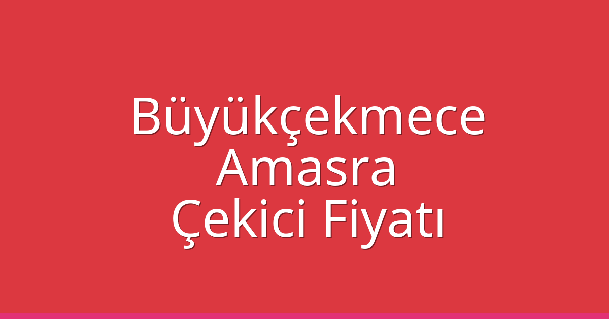 Büyükçekmece – Amasra Çekici Fiyatı