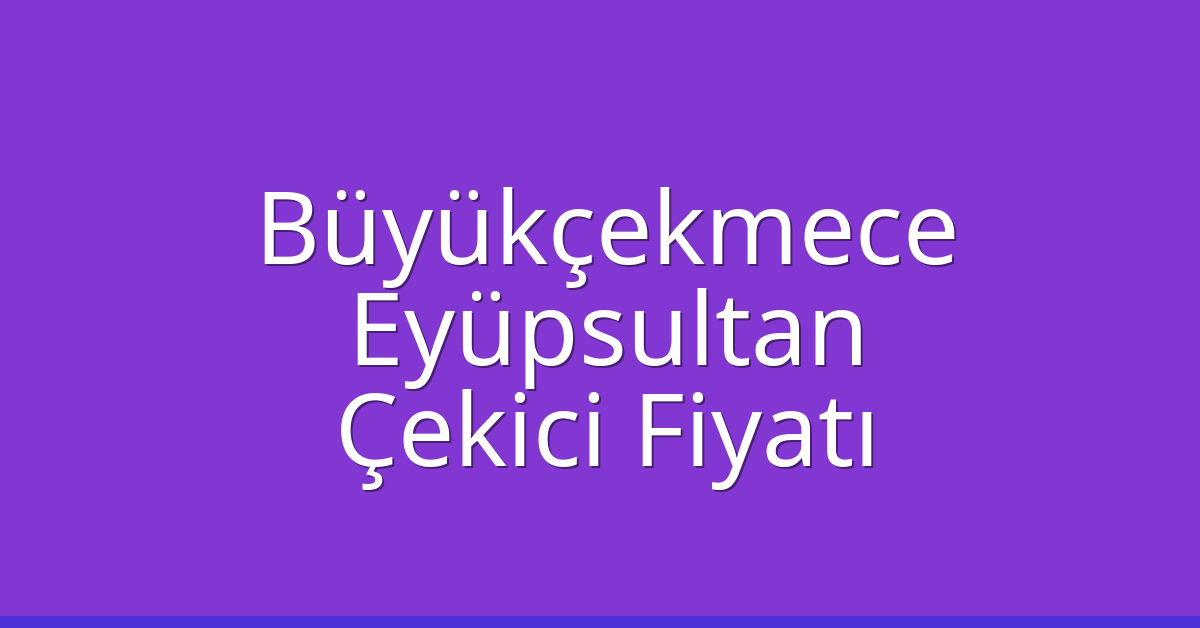 Büyükçekmece – Eyüpsultan Çekici Fiyatı Büyükçekmece – Eyüpsultan Çekici Fiyatı