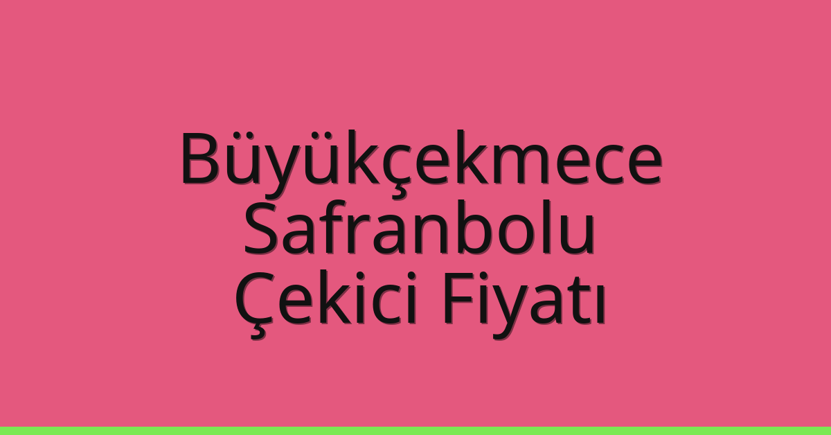 Büyükçekmece – Safranbolu Çekici Fiyatı