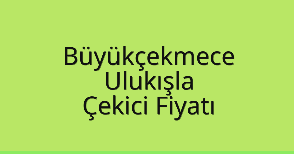 Büyükçekmece – Ulukışla Çekici Fiyatı