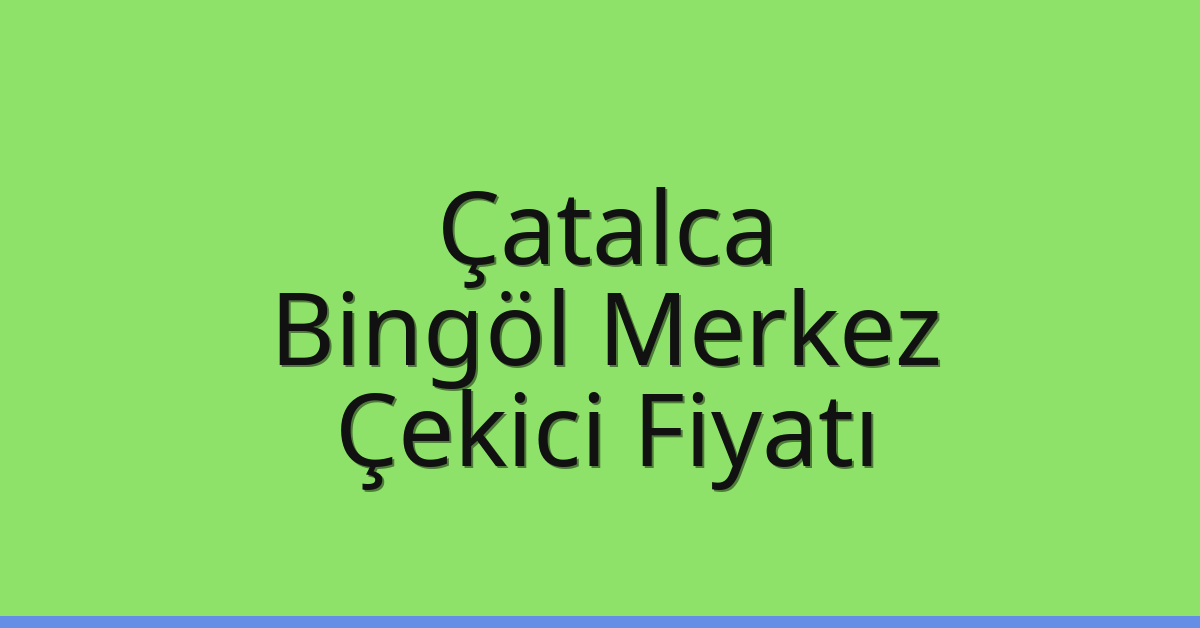 Çatalca – Bingöl Merkez Çekici Fiyatı