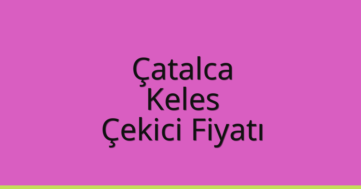 Çatalca – Keles Çekici Fiyatı