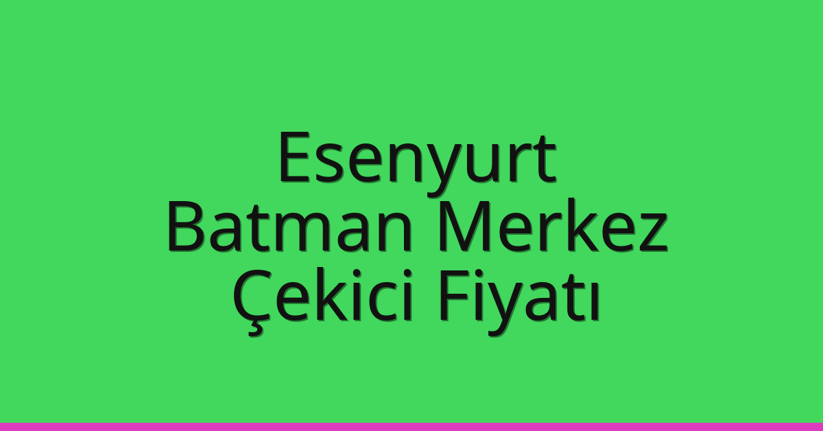 Esenyurt – Batman Merkez Çekici Fiyatı Esenyurt – Batman Merkez Çekici Fiyatı