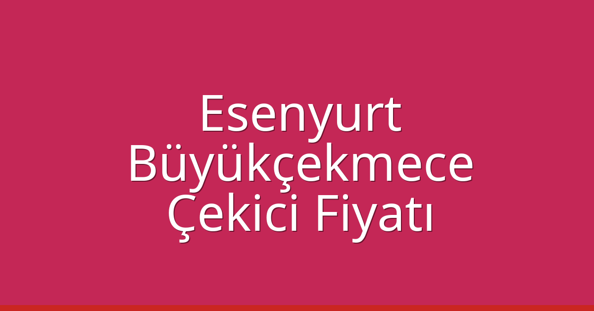 Esenyurt – Büyükçekmece Çekici Fiyatı