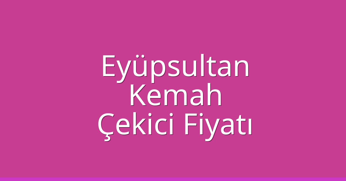 Eyüpsultan – Kemah Çekici Fiyatı Eyüpsultan – Kemah Çekici Fiyatı
