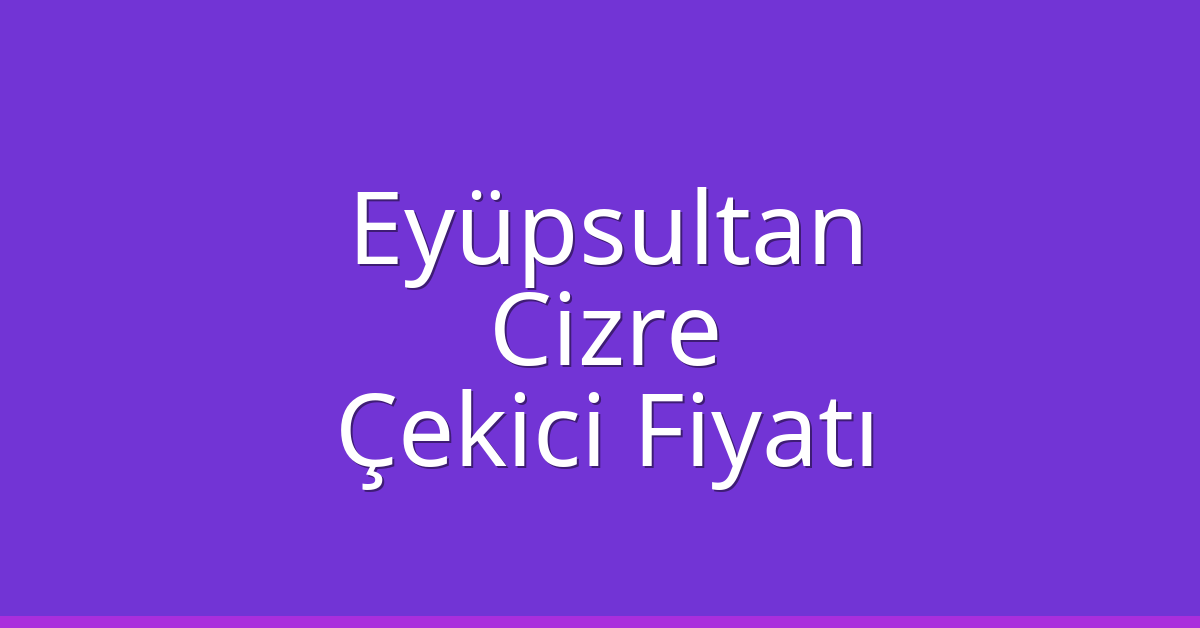 Eyüpsultan – Cizre Çekici Fiyatı