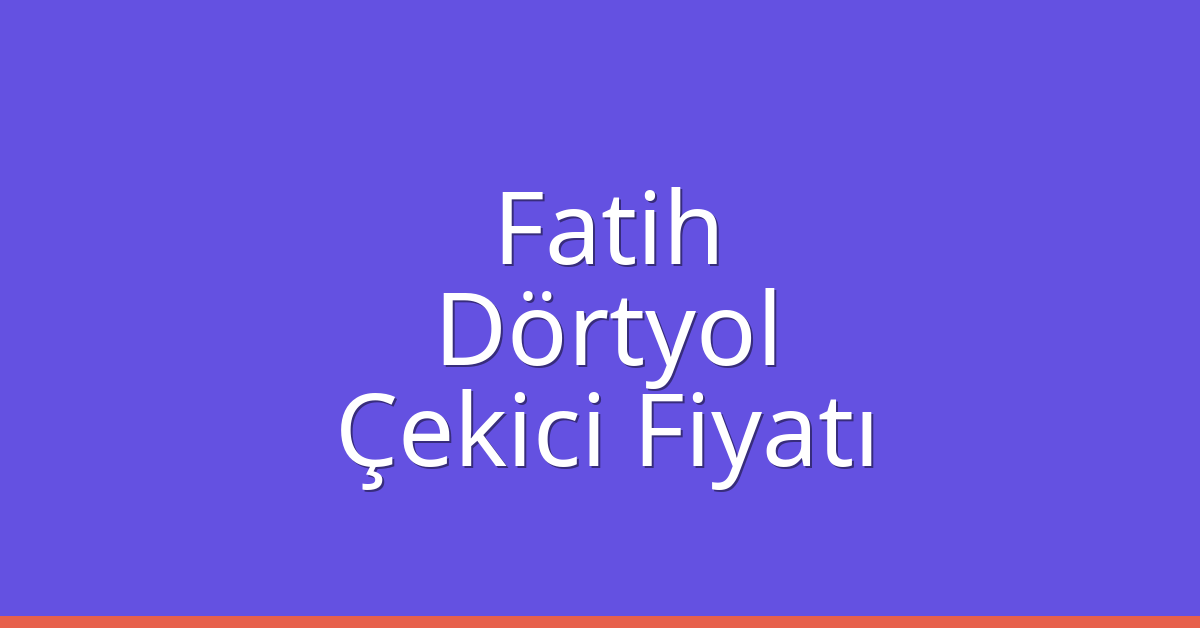 Fatih – Dörtyol Çekici Fiyatı Fatih – Dörtyol Çekici Fiyatı