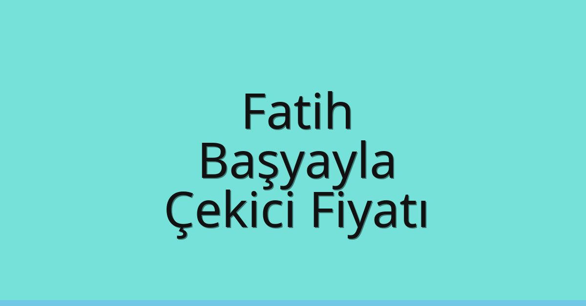 Fatih – Başyayla Çekici Fiyatı Fatih – Başyayla Çekici Fiyatı