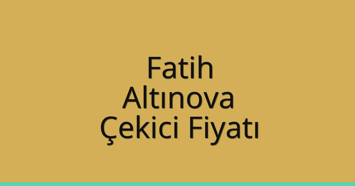 Fatih – Altınova Çekici Fiyatı