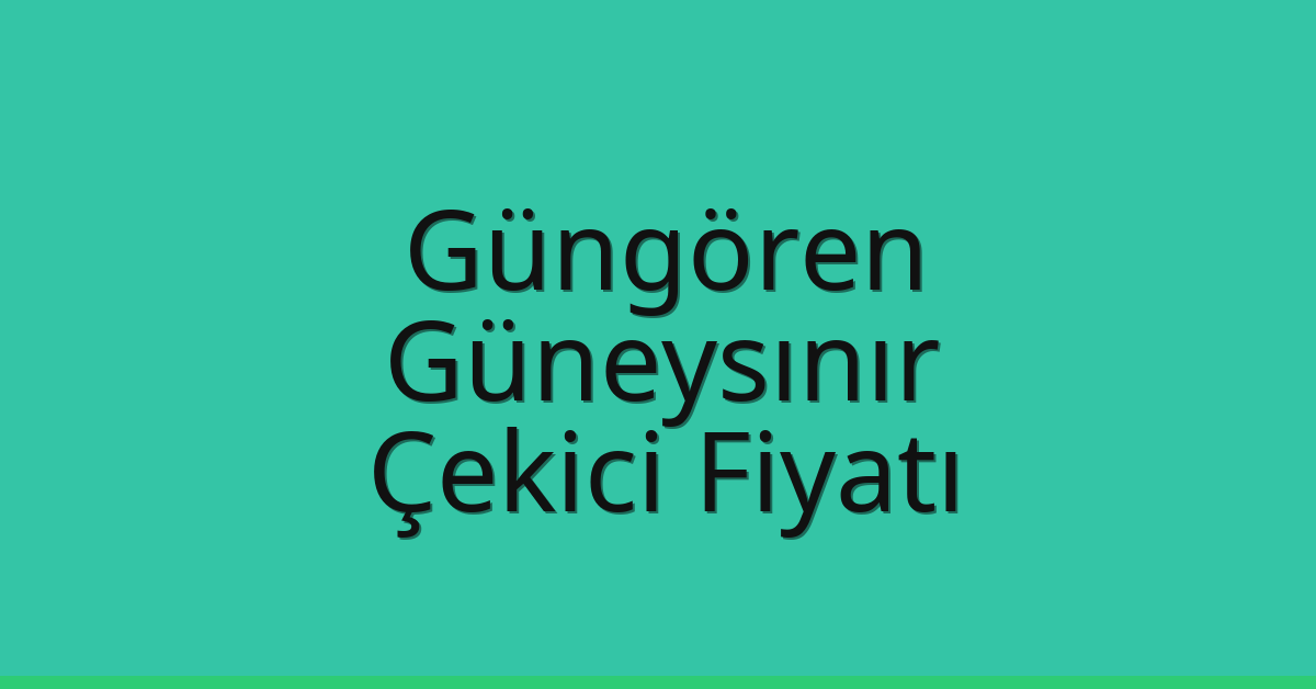 Güngören – Güneysınır Çekici Fiyatı