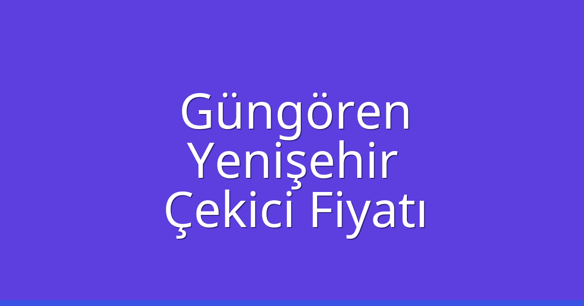 Güngören – Yenişehir Çekici Fiyatı Güngören – Yenişehir Çekici Fiyatı
