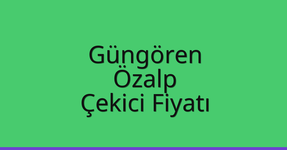 Güngören – Özalp Çekici Fiyatı