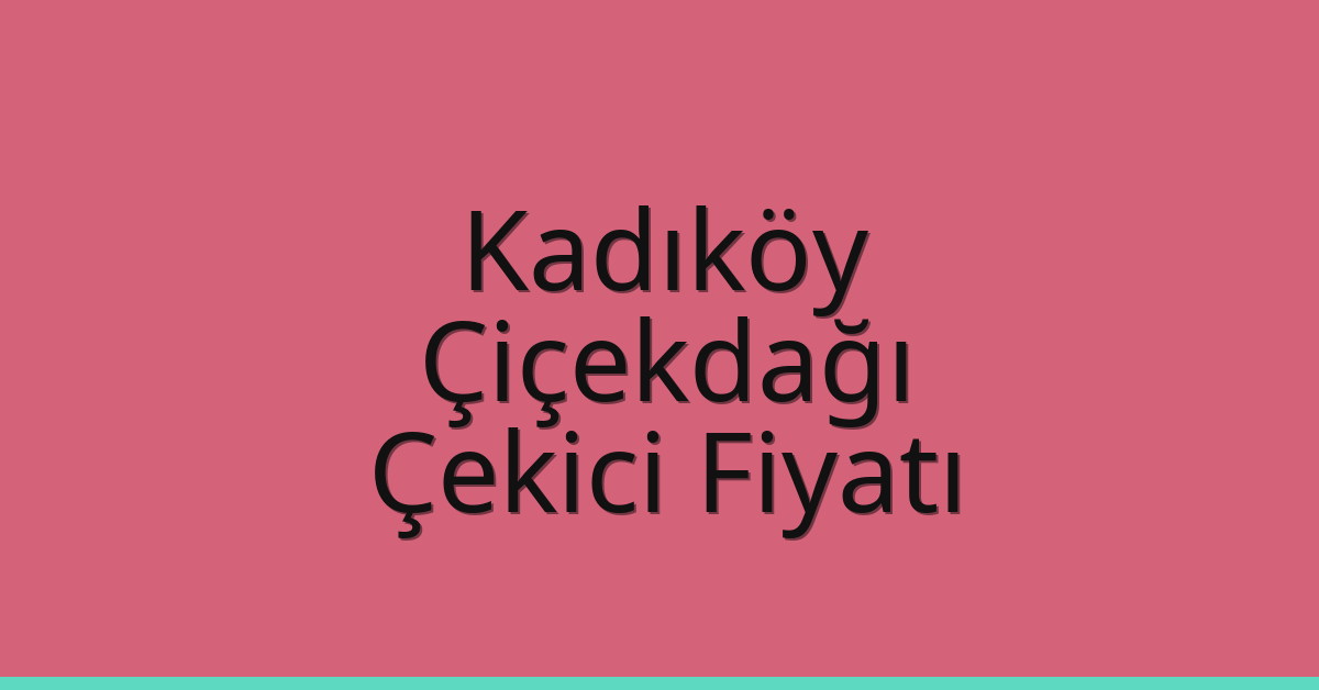 Kadıköy – Çiçekdağı Çekici Fiyatı