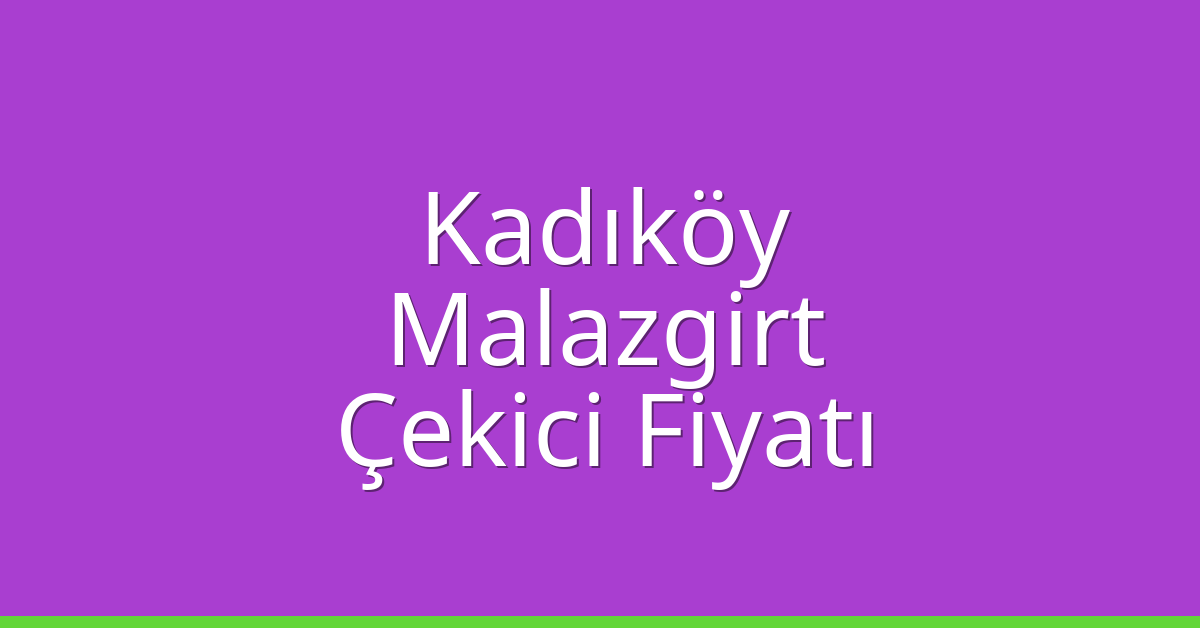 Kadıköy – Malazgirt Çekici Fiyatı