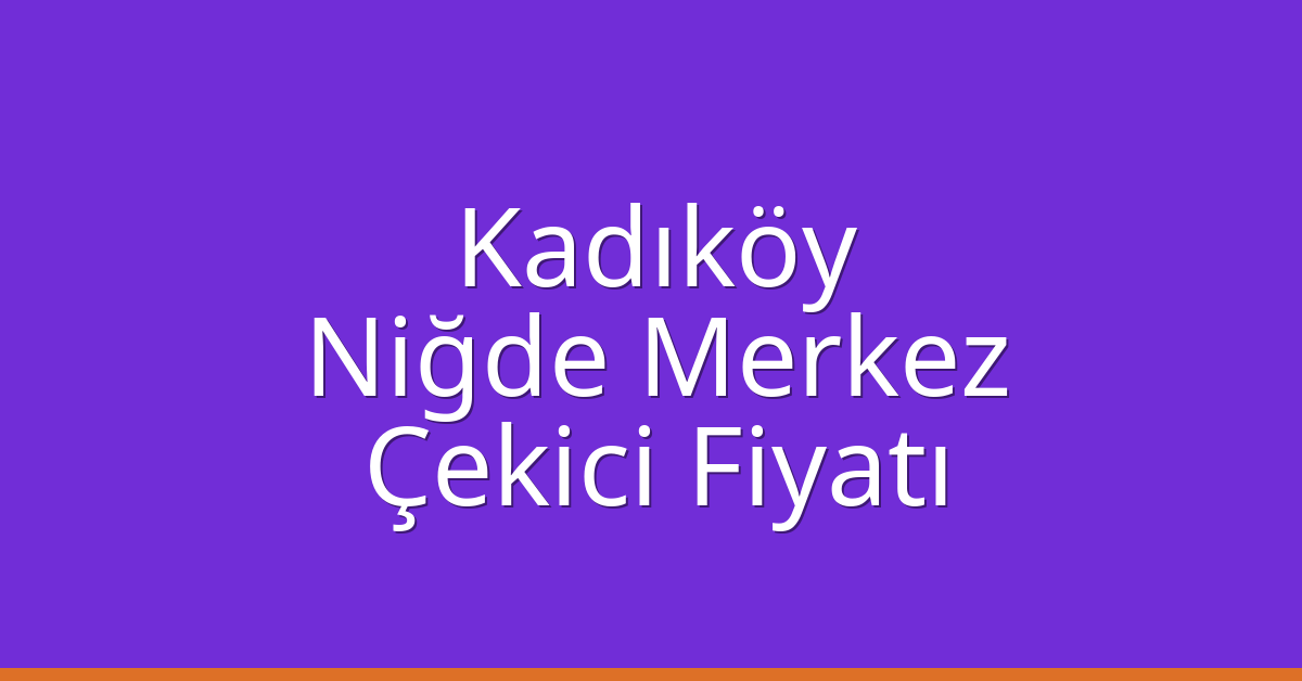 Kadıköy – Niğde Merkez Çekici Fiyatı Kadıköy – Niğde Merkez Çekici Fiyatı