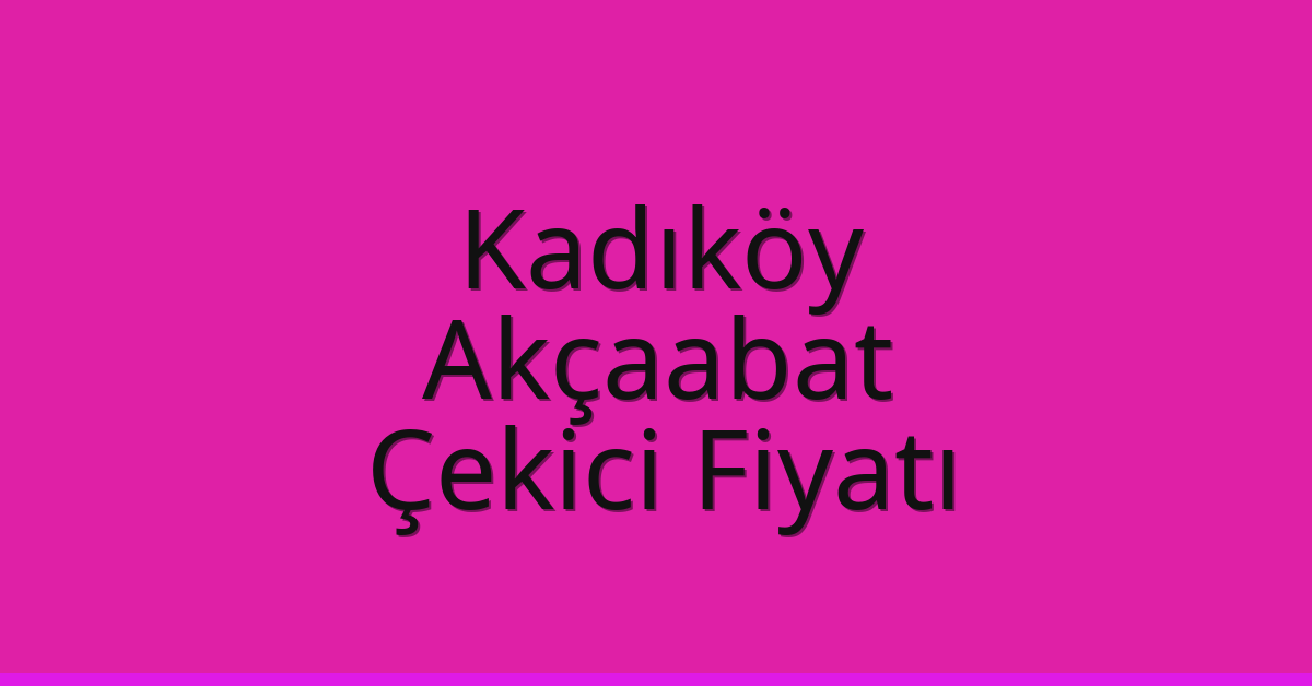 Kadıköy – Akçaabat Çekici Fiyatı Kadıköy – Akçaabat Çekici Fiyatı