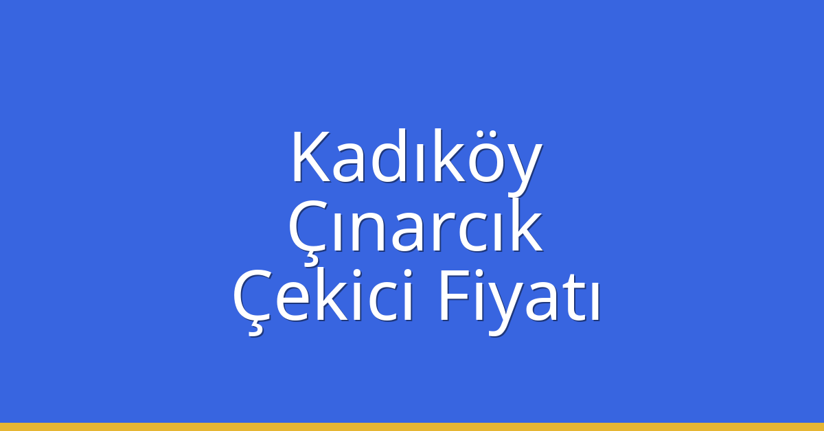 Kadıköy – Çınarcık Çekici Fiyatı