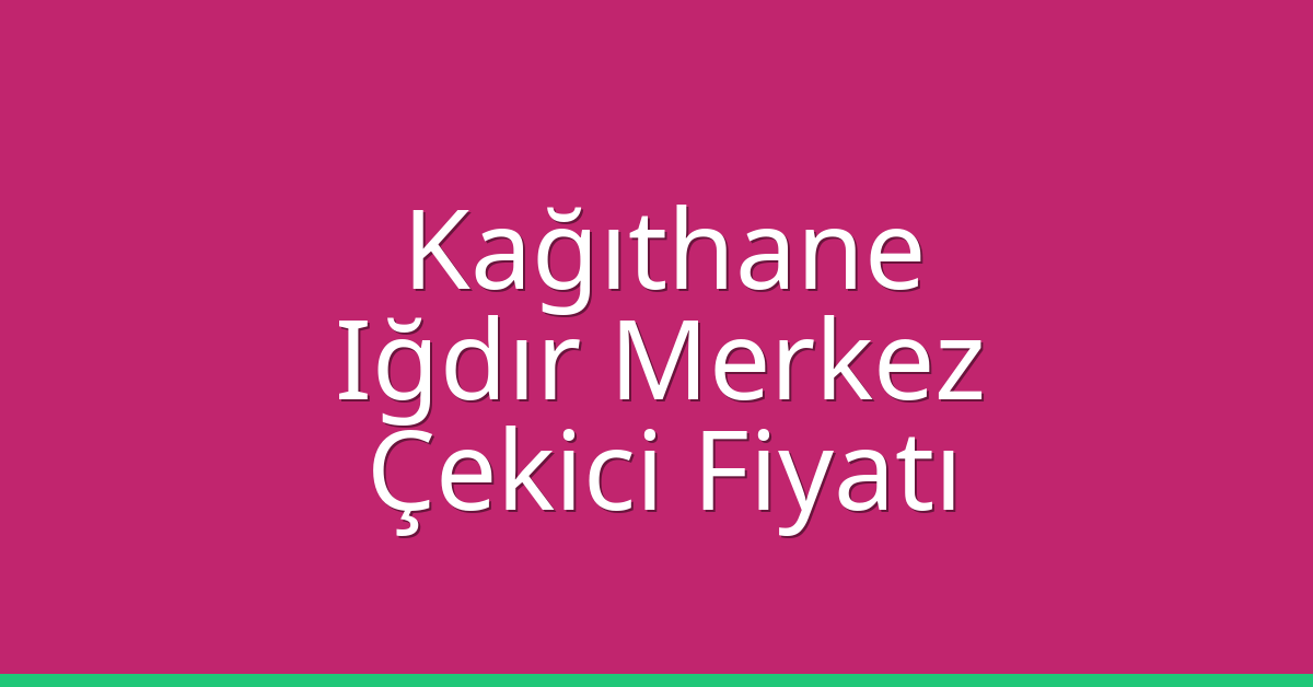 Kağıthane – Iğdır Merkez Çekici Fiyatı
