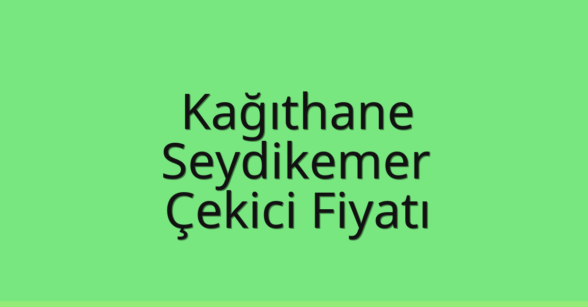 Kağıthane – Seydikemer Çekici Fiyatı