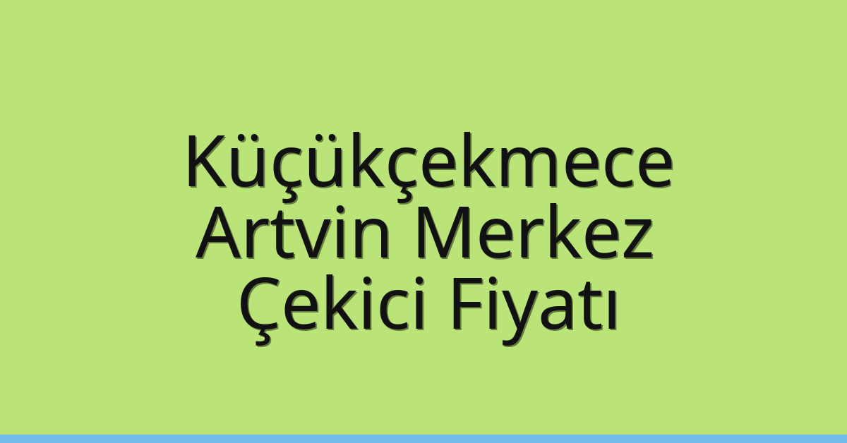 Küçükçekmece – Artvin Merkez Çekici Fiyatı Küçükçekmece – Artvin Merkez Çekici Fiyatı