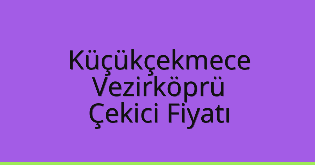 Küçükçekmece – Vezirköprü Çekici Fiyatı