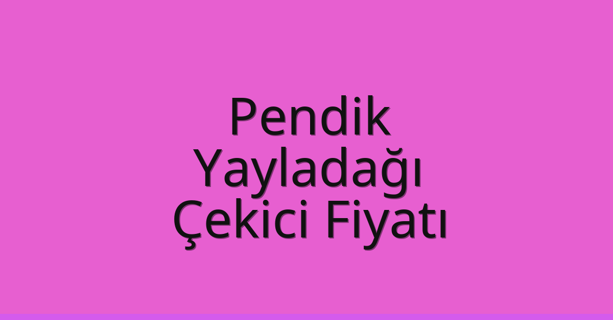 Pendik – Yayladağı Çekici Fiyatı