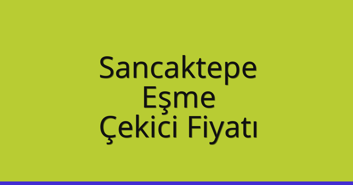 Sancaktepe – Eşme Çekici Fiyatı Sancaktepe – Eşme Çekici Fiyatı