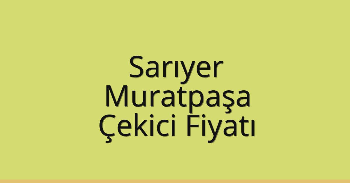 Sarıyer – Muratpaşa Çekici Fiyatı Sarıyer – Muratpaşa Çekici Fiyatı