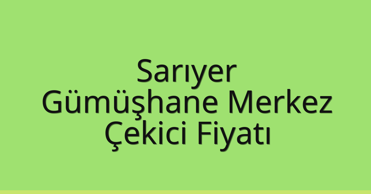 Sarıyer – Gümüşhane Merkez Çekici Fiyatı
