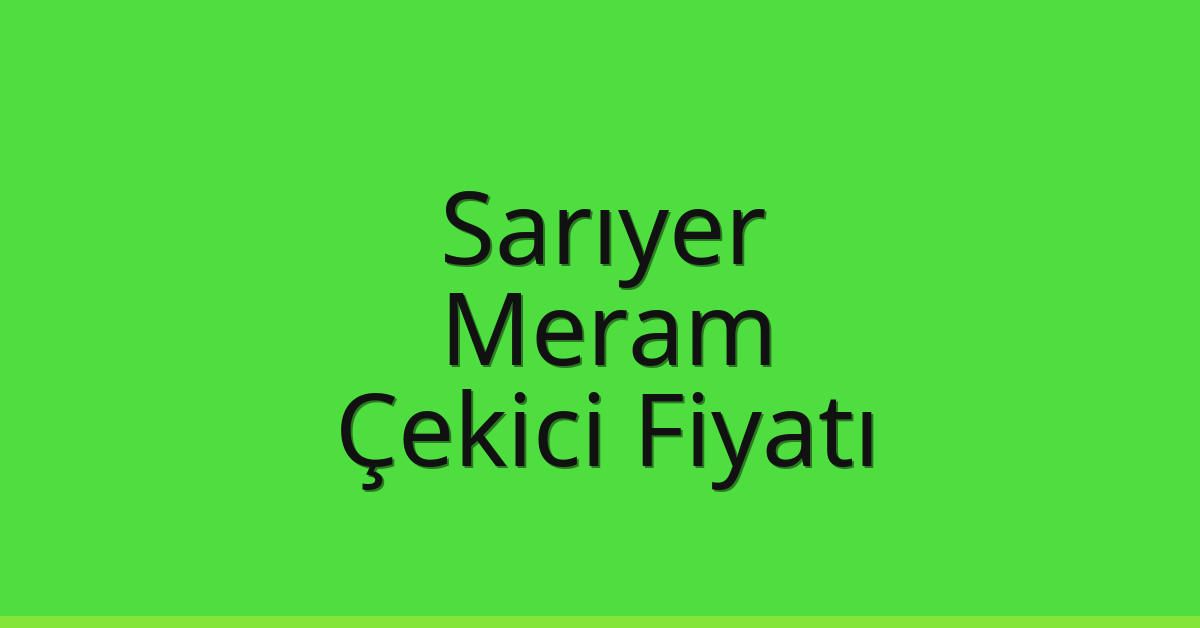 Sarıyer – Meram Çekici Fiyatı