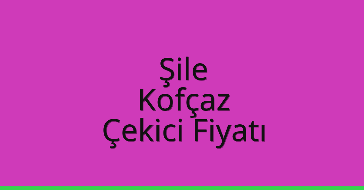 Şile – Kofçaz Çekici Fiyatı