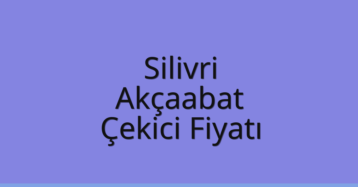 Silivri – Akçaabat Çekici Fiyatı