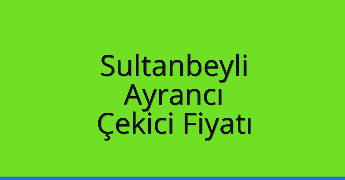 Sultanbeyli – Ayrancı Çekici Fiyatı