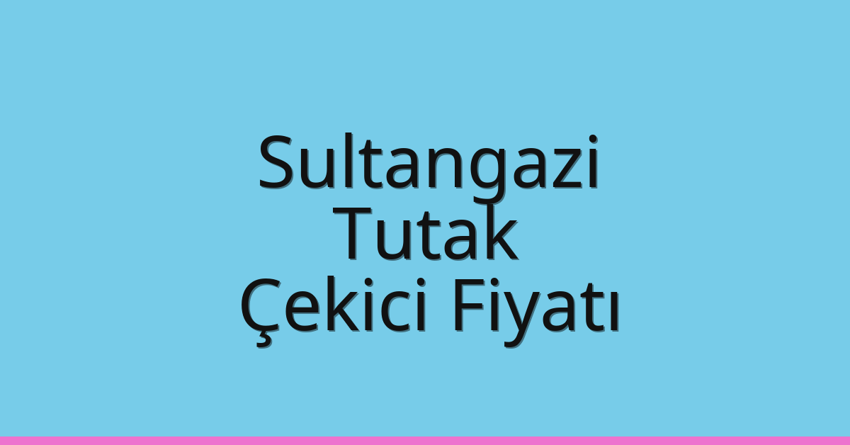 Sultangazi – Tutak Çekici Fiyatı